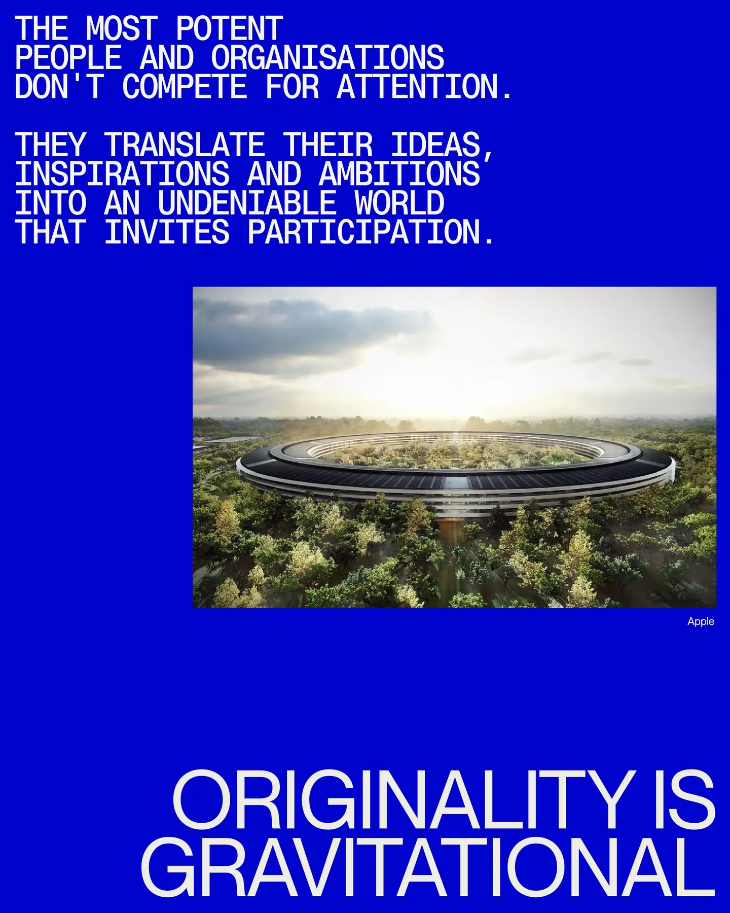 Page 17 of 29. THE MOST POTENT PEOPLE AND ORGANISATIONS don't compete for attention 8 They translate their ideas, inspirations and ambitions into aN UNDENIABLE world that INVITES PARTICIPATION. Apple ORIGINALITY IS GRAVITATIONAL